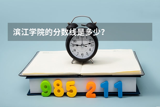 滨江学院的分数线是多少？