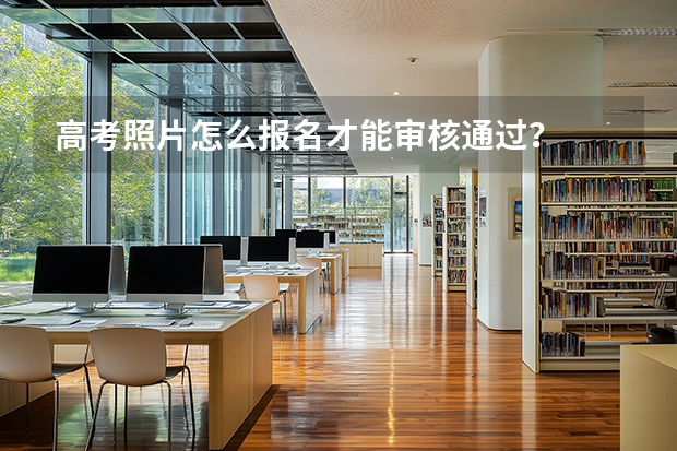 高考照片怎么报名才能审核通过？