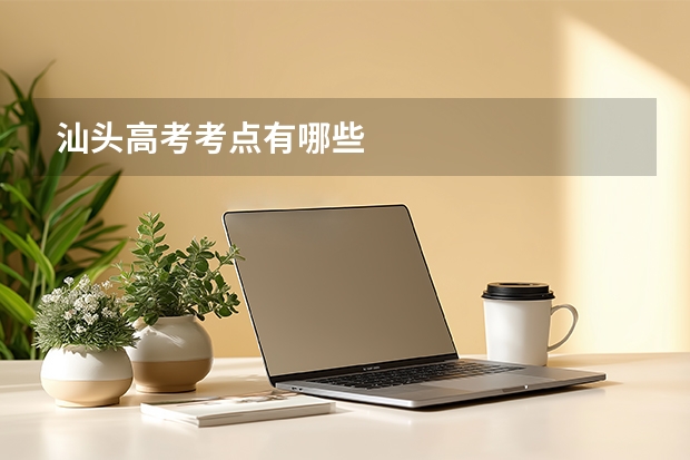 汕头高考考点有哪些