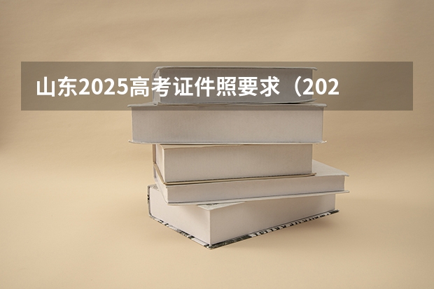 山东2025高考证件照要求（2026高考证件照要求）