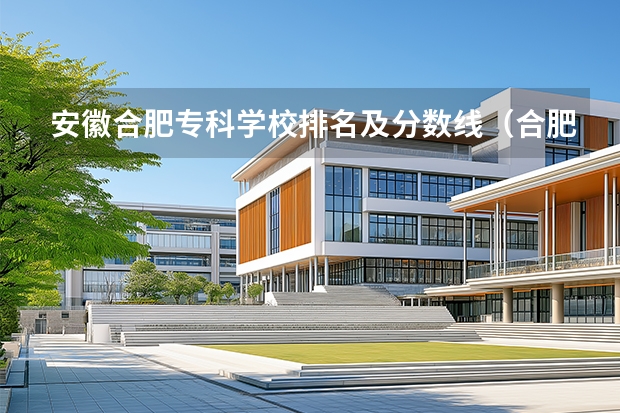 安徽合肥专科学校排名及分数线（合肥师范学院怎样）