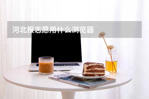 河北报志愿用什么浏览器
