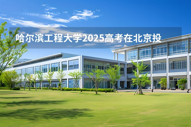 哈尔滨工程大学2025高考在北京投档分数线