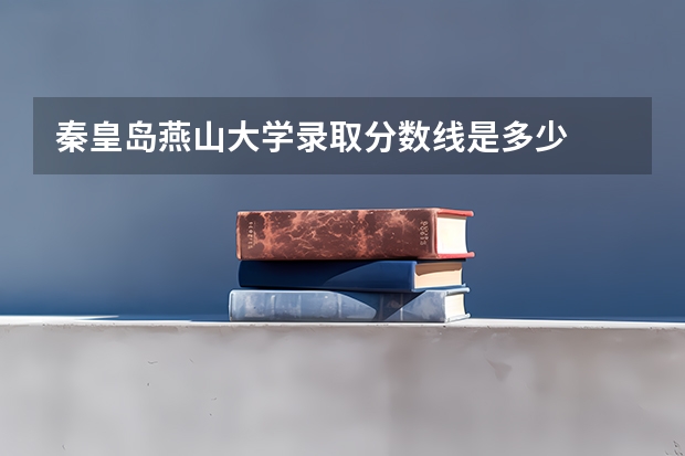 秦皇岛燕山大学录取分数线是多少