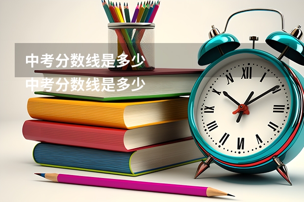 中考分数线是多少
中考分数线是多少