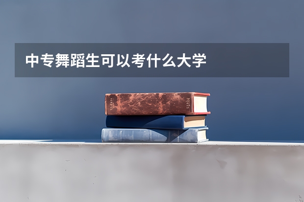 中专舞蹈生可以考什么大学