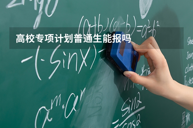 高校专项计划普通生能报吗