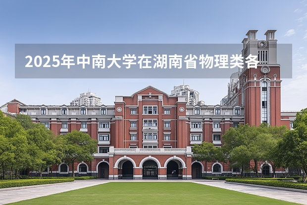 2025年中南大学在湖南省物理类各专业录取线 中南大学录取分数