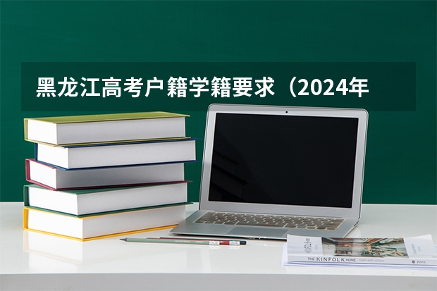 黑龙江高考户籍学籍要求（2024年黑龙江异地高考报名条件最新政策）