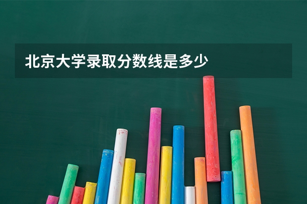 北京大学录取分数线是多少