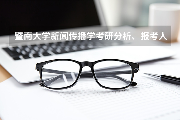 暨南大学新闻传播学考研分析、报考人数、分数线、参考书等！（【2024择校分析】暨南大学计算机考研）