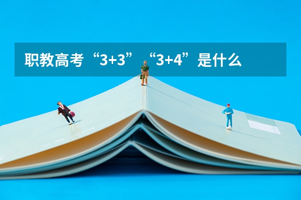 职教高考“3+3”“3+4”是什么？