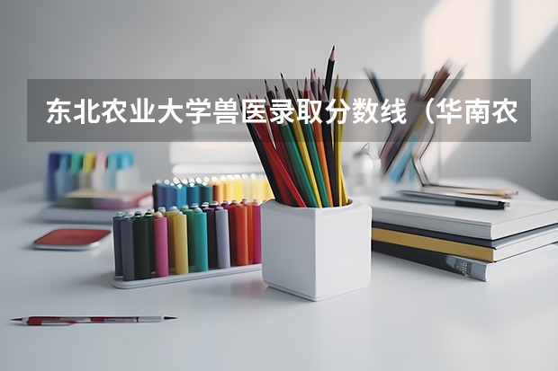 东北农业大学兽医录取分数线（华南农业大学兽医专业分数线）