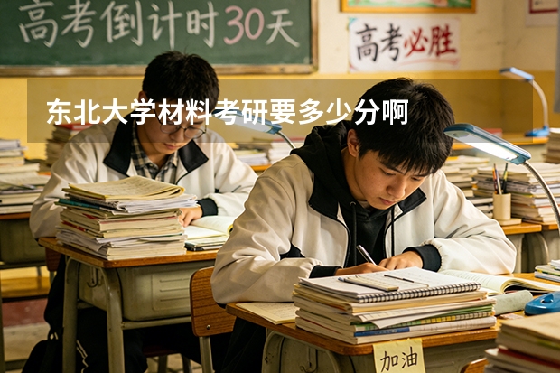 东北大学材料考研要多少分啊