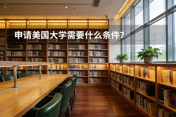 申请美国大学需要什么条件？
