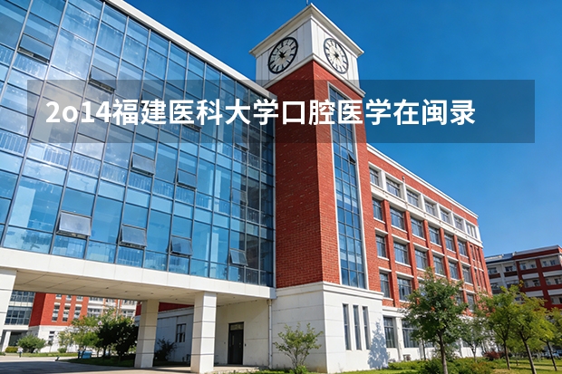 2o14福建医科大学口腔医学在闽录取分数线（福建医科大学口腔医学分数线）