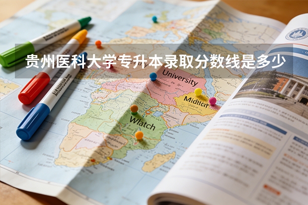 贵州医科大学专升本录取分数线是多少?