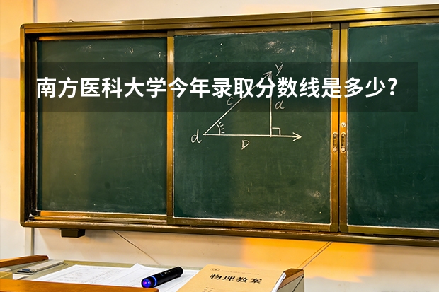 南方医科大学今年录取分数线是多少?