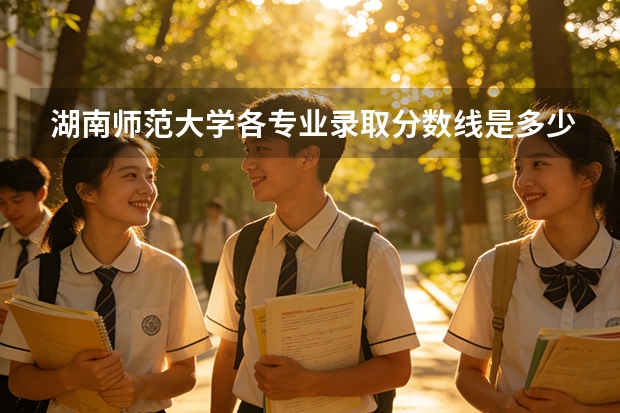 湖南师范大学各专业录取分数线是多少？