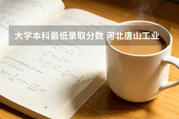 大学本科最低录取分数 河北唐山工业大学录取分数线2025