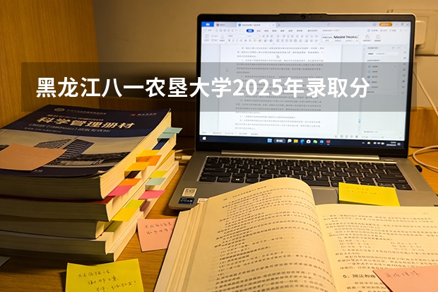 黑龙江八一农垦大学2025年录取分数线 八一农垦大学最低录取分数线