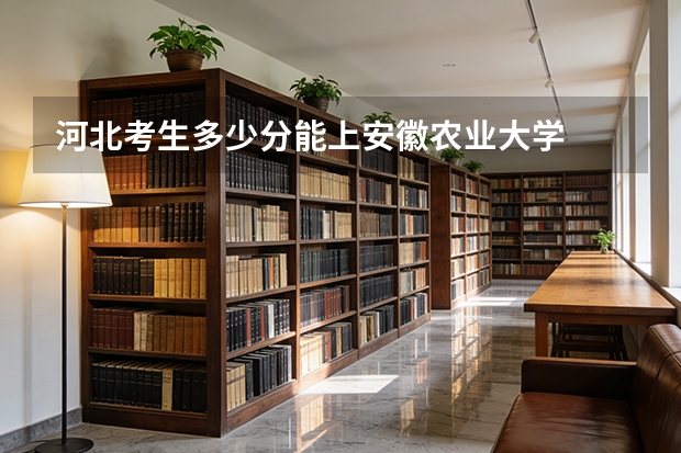 河北考生多少分能上安徽农业大学