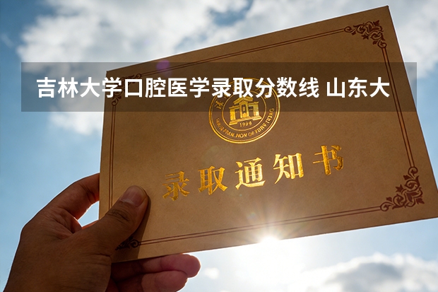 吉林大学口腔医学录取分数线 山东大学口腔医学院录取分数线