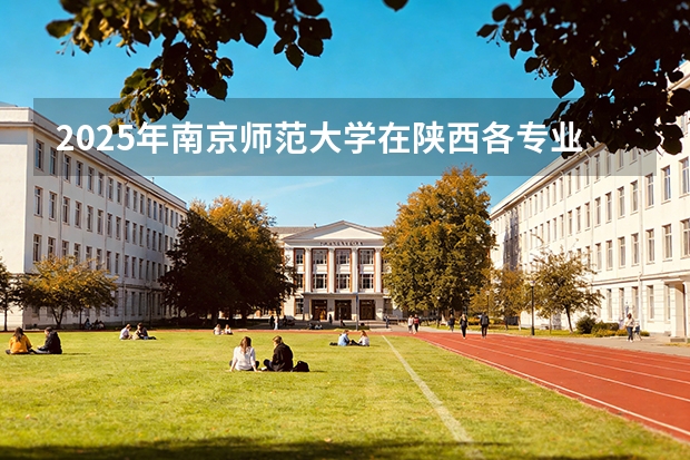 2025年南京师范大学在陕西各专业都招多少人（2026参考）