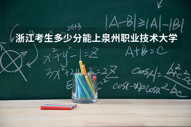 浙江考生多少分能上泉州职业技术大学