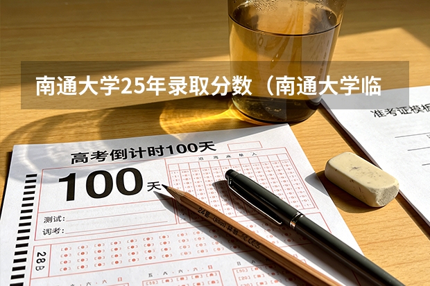 南通大学25年录取分数（南通大学临床医学2025录取分数线）