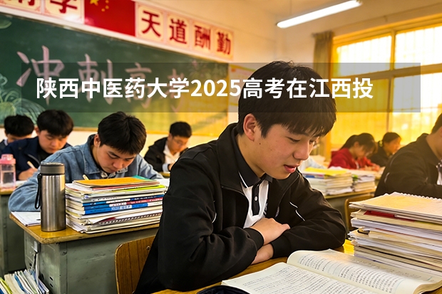 陕西中医药大学2025高考在江西投档分数线