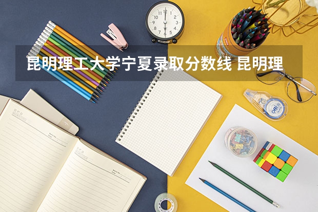 昆明理工大学宁夏录取分数线 昆明理工大学宁夏招生人数多少