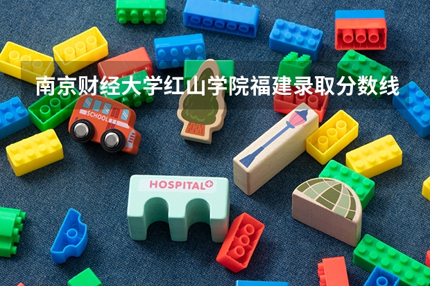 南京财经大学红山学院福建录取分数线 南京财经大学红山学院福建招生人数多少