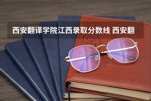 西安翻译学院江西录取分数线 西安翻译学院江西招生人数多少