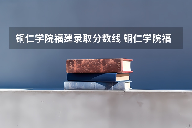 铜仁学院福建录取分数线 铜仁学院福建招生人数多少