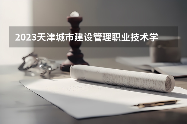 2023天津城市建设管理职业技术学院在内蒙古高考专业招生计划人数