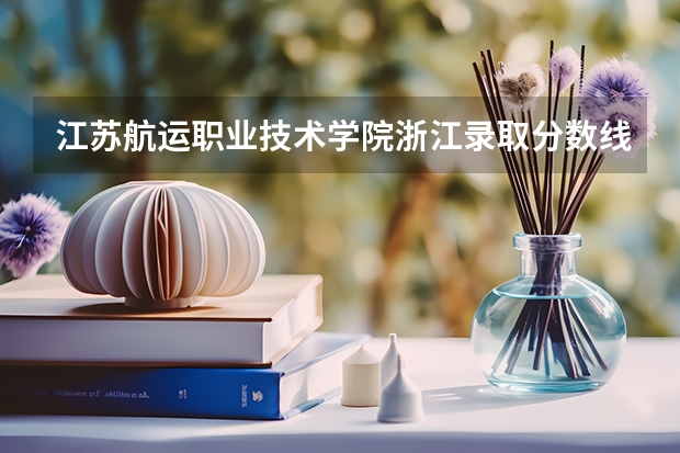 江苏航运职业技术学院浙江录取分数线 江苏航运职业技术学院浙江招生人数多少