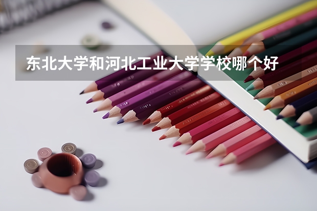 东北大学和河北工业大学学校哪个好 录取分数线对比