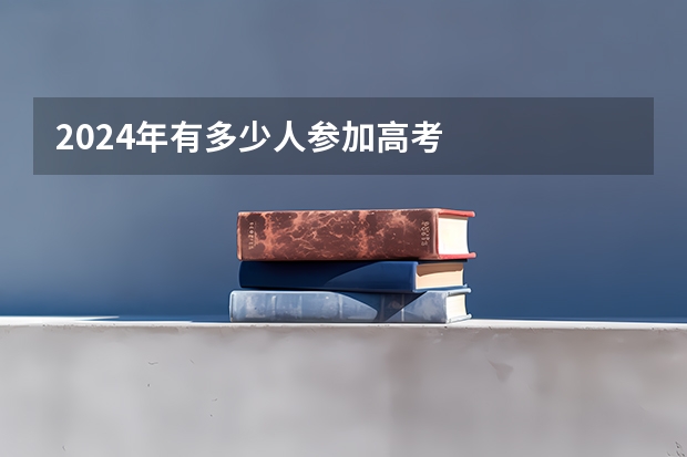 2024年有多少人参加高考