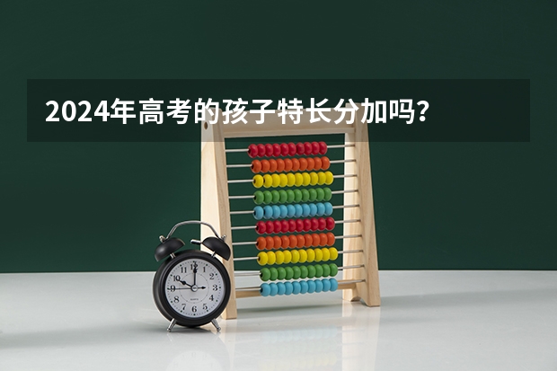 2024年高考的孩子特长分加吗？