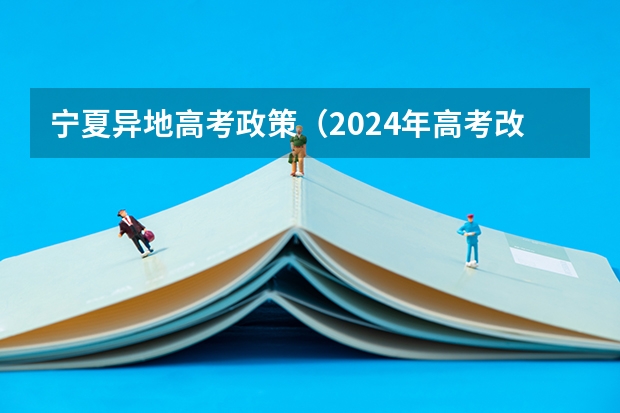 宁夏异地高考政策（2024年高考改革政策）