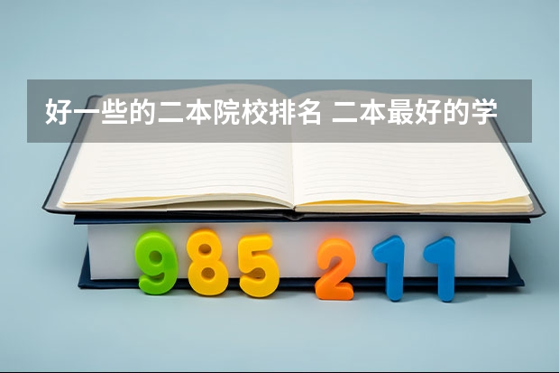 好一些的二本院校排名 二本最好的学校排名 全国最好的二本大学排名