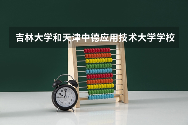 吉林大学和天津中德应用技术大学学校哪个好 录取分数线对比