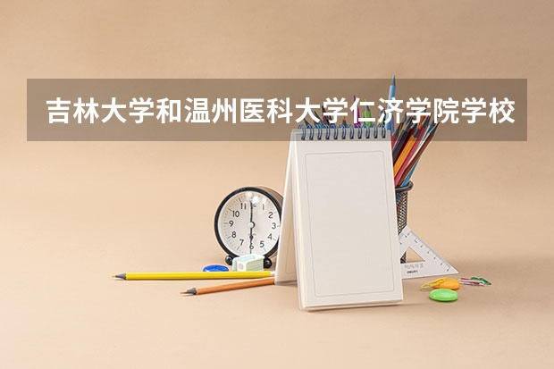 吉林大学和温州医科大学仁济学院学校哪个好 录取分数线对比