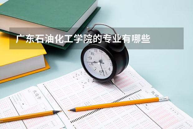 广东石油化工学院的专业有哪些