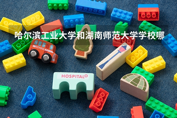 哈尔滨工业大学和湖南师范大学学校哪个好 录取分数线对比