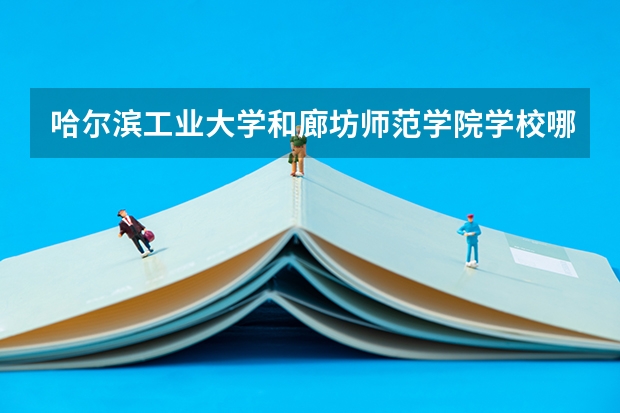 哈尔滨工业大学和廊坊师范学院学校哪个好 录取分数线对比