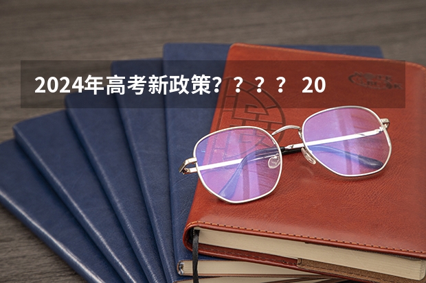 2024年高考新政策？？？？ 2024年的新高考政策会有怎样的变化？ 2024年江苏新高考选科要求与专业对照表