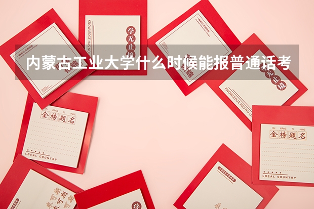 内蒙古工业大学什么时候能报普通话考试，在哪报啊，今年必须考了，急需