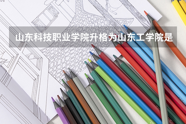 山东科技职业学院升格为山东工学院是真的吗?